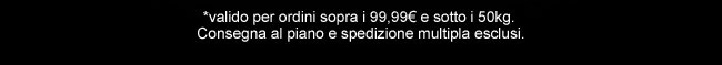 valido per ordini sopra i 99,99€ e sotto i 50kg.Consegna al piano e spedizione multipla esclusi.